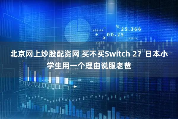 北京网上炒股配资网 买不买Switch 2？日本小学生用一个理由说服老爸